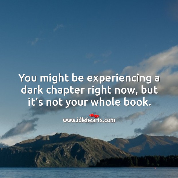 You might be experiencing a dark chapter right now, but it’s not your whole book. Image