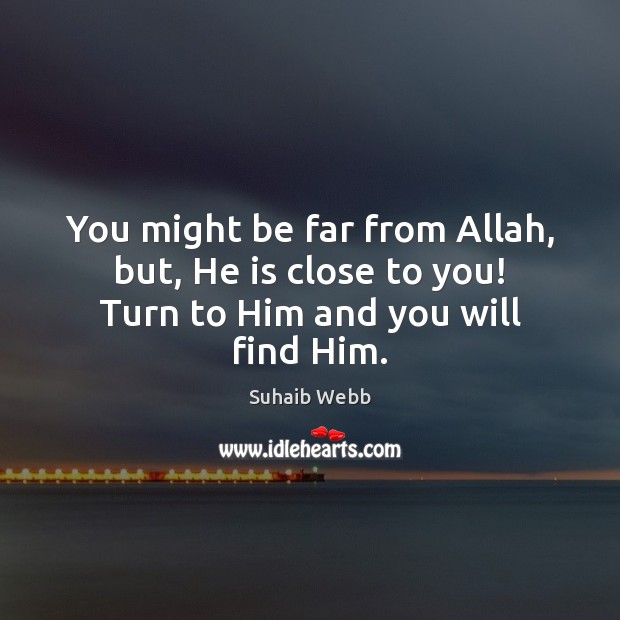 You might be far from Allah, but, He is close to you! Turn to Him and you will find Him. Suhaib Webb Picture Quote