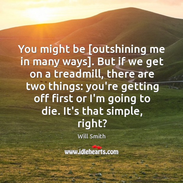 You might be [outshining me in many ways]. But if we get Will Smith Picture Quote