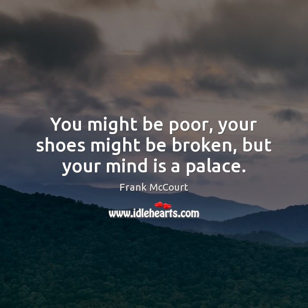You might be poor, your shoes might be broken, but your mind is a palace. Image