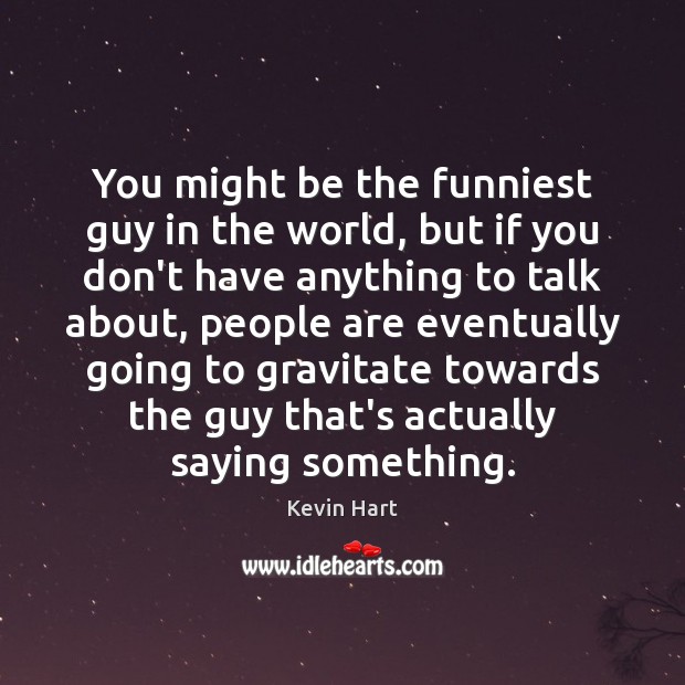You might be the funniest guy in the world, but if you Kevin Hart Picture Quote