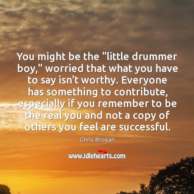 You might be the “little drummer boy,” worried that what you have Chris Brogan Picture Quote