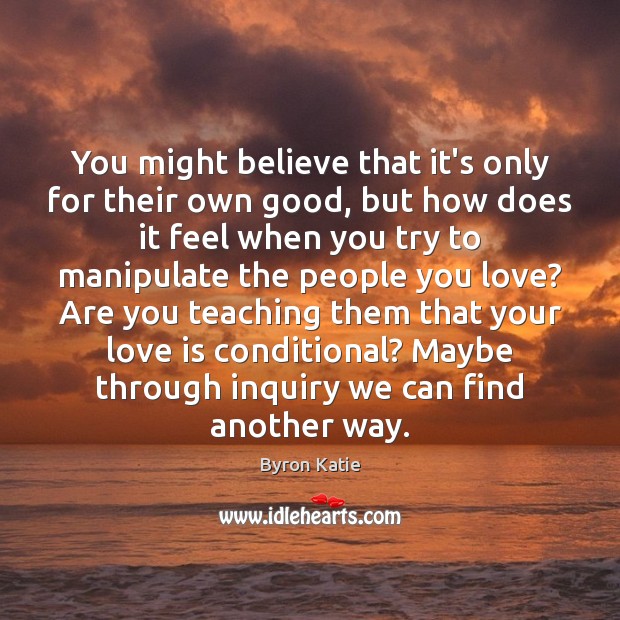 You might believe that it’s only for their own good, but how Byron Katie Picture Quote
