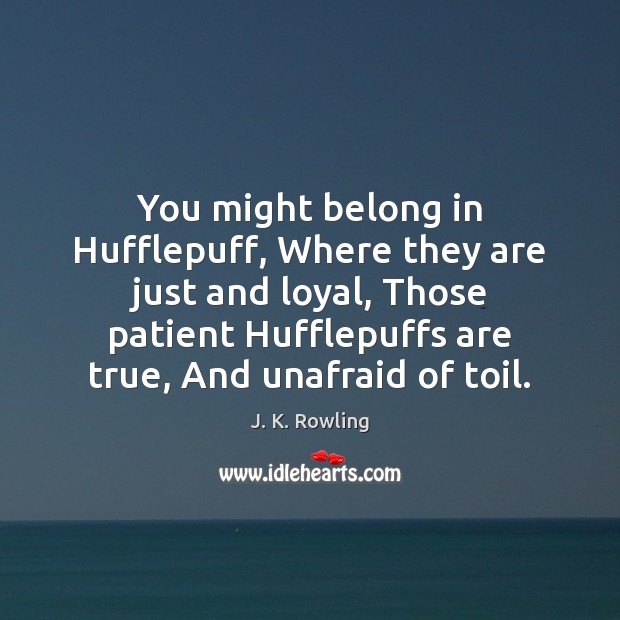 You might belong in Hufflepuff, Where they are just and loyal, Those J. K. Rowling Picture Quote