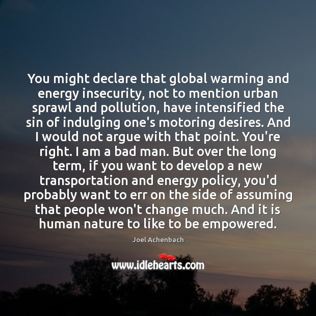 You might declare that global warming and energy insecurity, not to mention Joel Achenbach Picture Quote