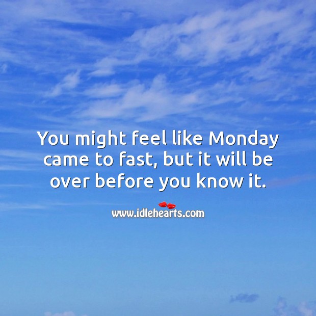 You might feel like Monday came to fast, but it will be over before you know it. Monday Quotes Image