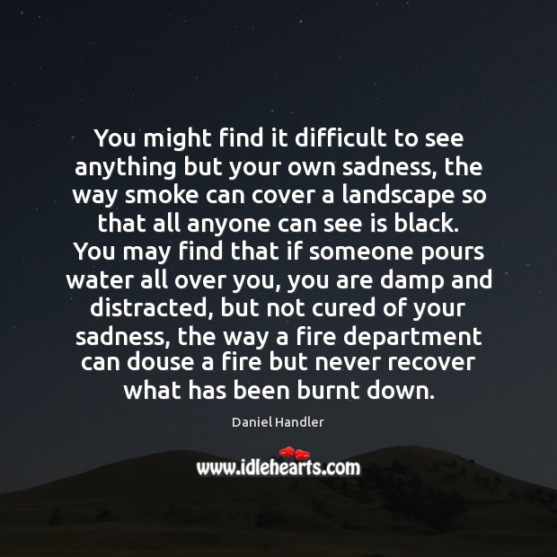 You might find it difficult to see anything but your own sadness, Image