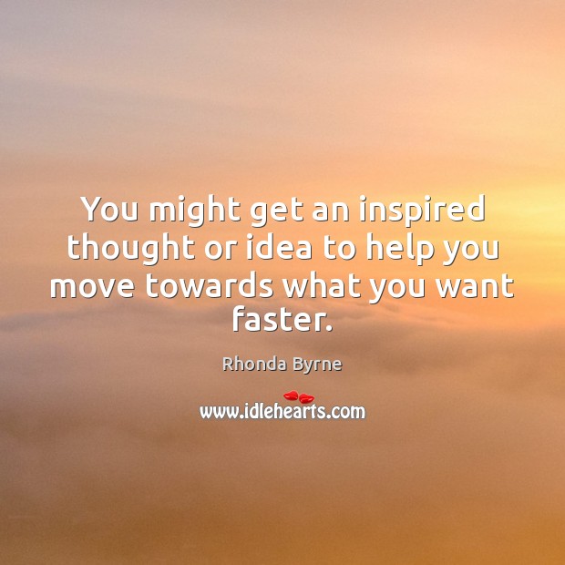 You might get an inspired thought or idea to help you move towards what you want faster. Rhonda Byrne Picture Quote