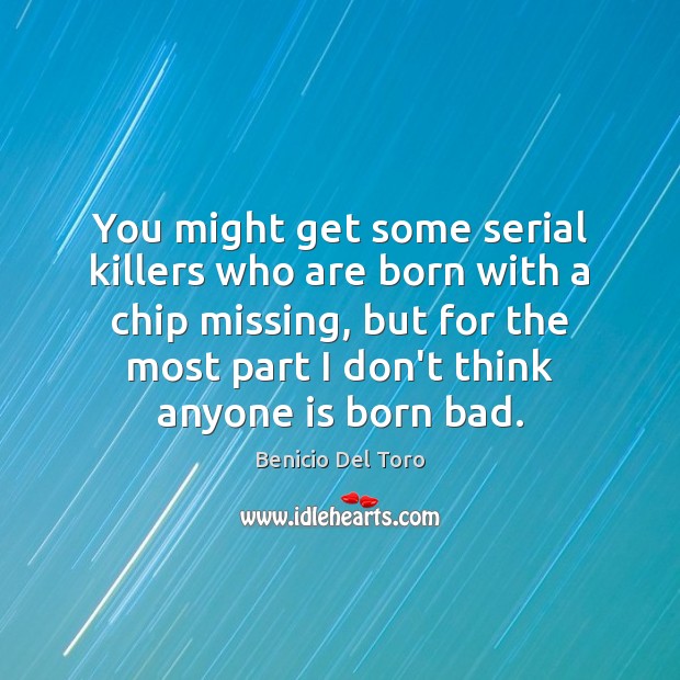 You might get some serial killers who are born with a chip Benicio Del Toro Picture Quote