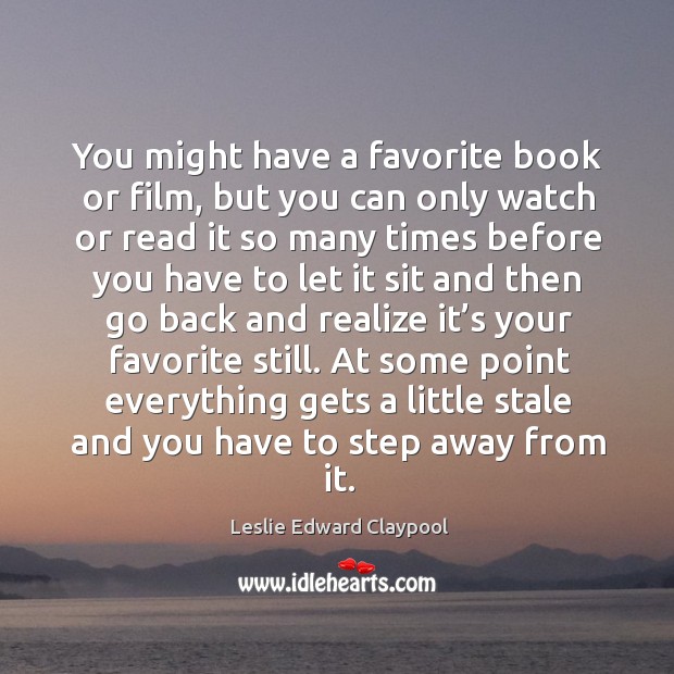 You might have a favorite book or film, but you can only watch or read it Leslie Edward Claypool Picture Quote