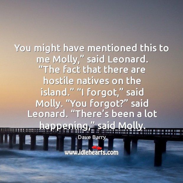 You might have mentioned this to me Molly,” said Leonard. “The fact Dave Barry Picture Quote