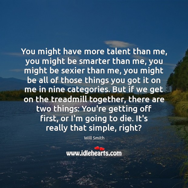 You might have more talent than me, you might be smarter than Will Smith Picture Quote