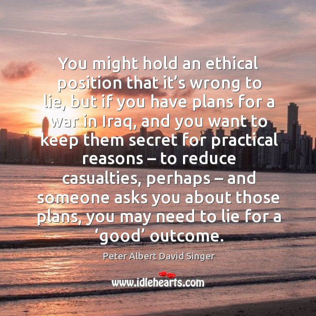 You might hold an ethical position that it’s wrong to lie Peter Albert David Singer Picture Quote