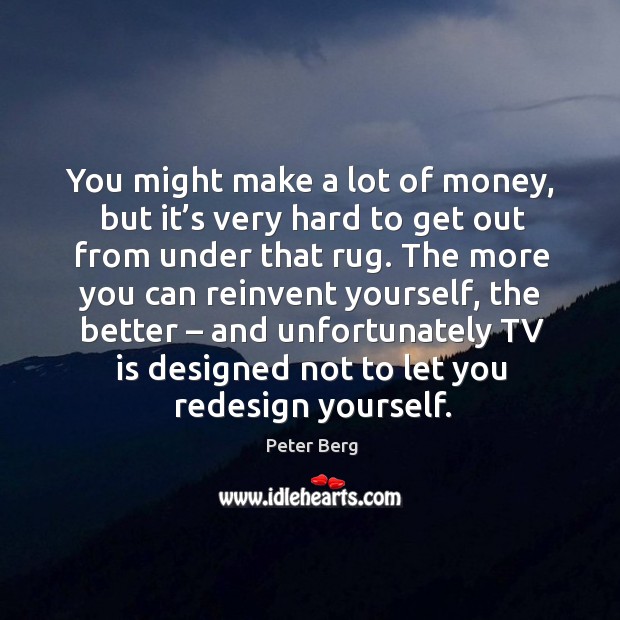 You might make a lot of money, but it’s very hard to get out from under that rug. Image