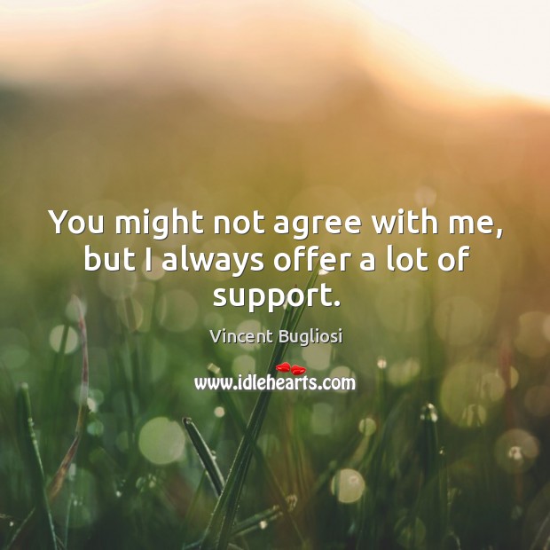 You might not agree with me, but I always offer a lot of support. Vincent Bugliosi Picture Quote