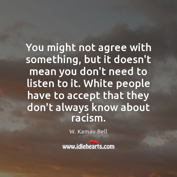 You might not agree with something, but it doesn’t mean you don’t W. Kamau Bell Picture Quote