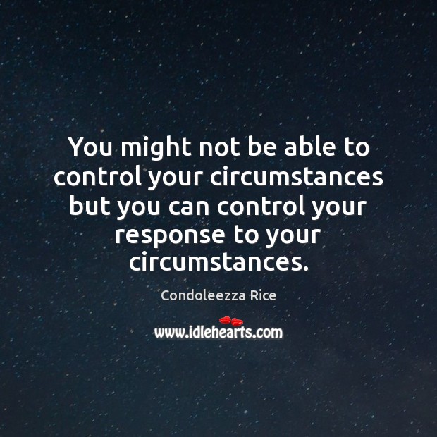 You might not be able to control your circumstances but you can Condoleezza Rice Picture Quote