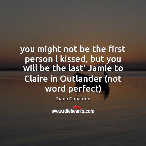 You might not be the first person l kissed, but you will Diana Gabaldon Picture Quote