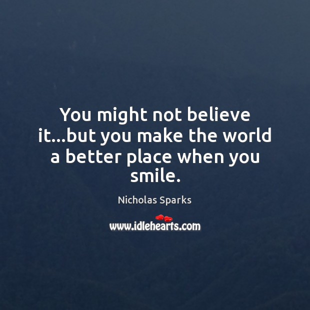 You might not believe it…but you make the world a better place when you smile. Image