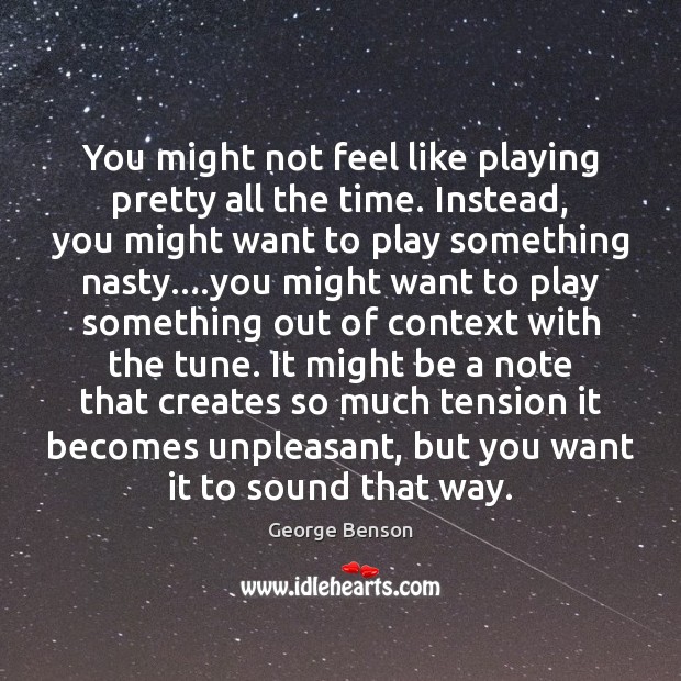 You might not feel like playing pretty all the time. Instead, you George Benson Picture Quote