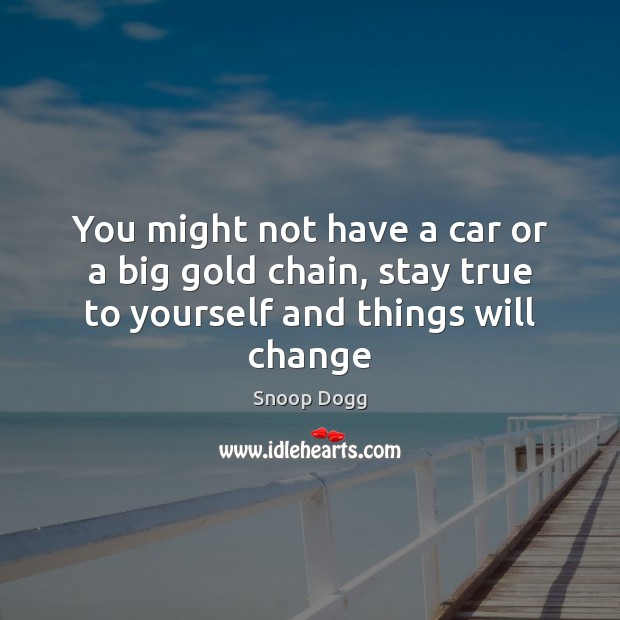 You might not have a car or a big gold chain, stay true to yourself and things will change Snoop Dogg Picture Quote