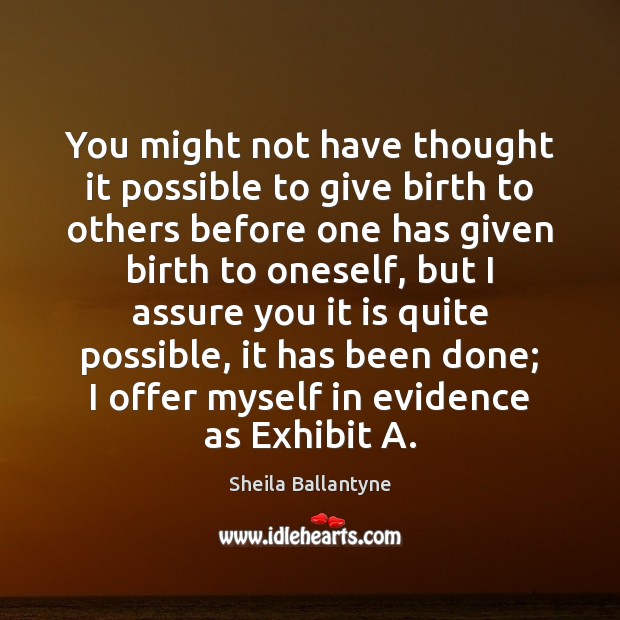 You might not have thought it possible to give birth to others Sheila Ballantyne Picture Quote