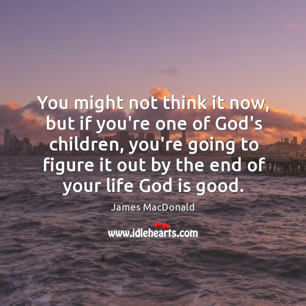 You might not think it now, but if you’re one of God’s God is Good Quotes Image