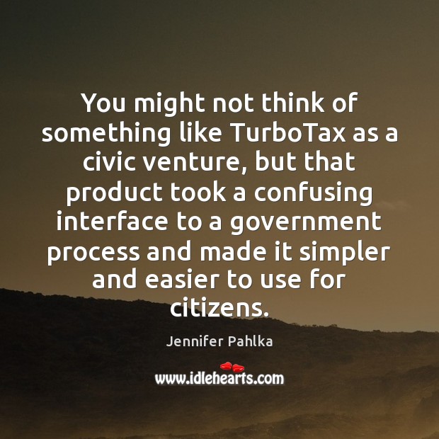 You might not think of something like TurboTax as a civic venture, Jennifer Pahlka Picture Quote