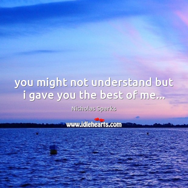 You might not understand but i gave you the best of me… Image