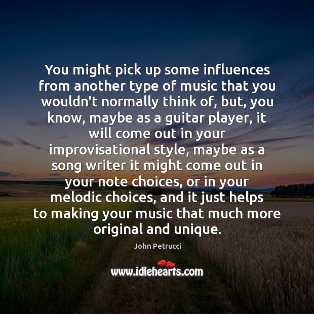 You might pick up some influences from another type of music that John Petrucci Picture Quote