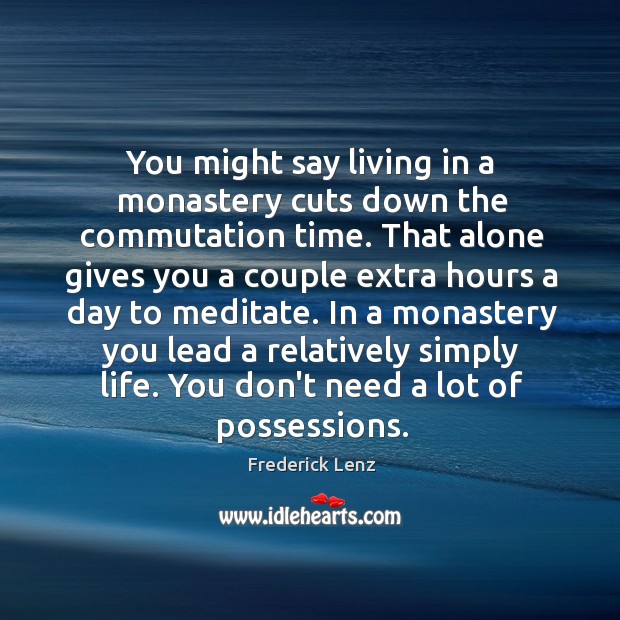 You might say living in a monastery cuts down the commutation time. Frederick Lenz Picture Quote