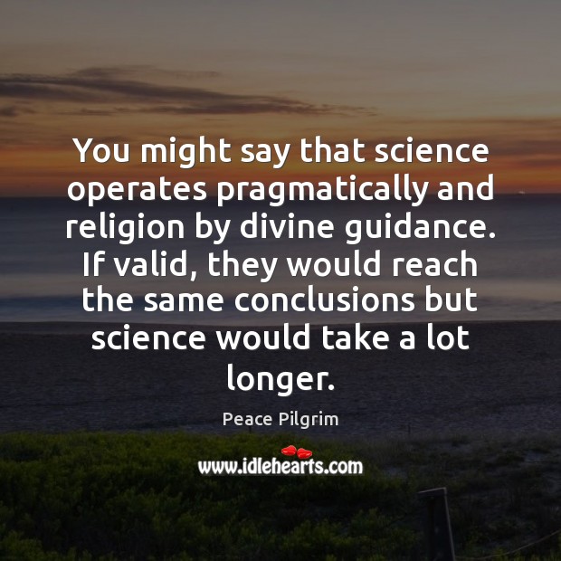 You might say that science operates pragmatically and religion by divine guidance. Peace Pilgrim Picture Quote