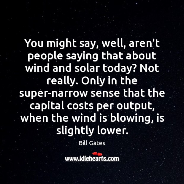 You might say, well, aren’t people saying that about wind and solar Bill Gates Picture Quote