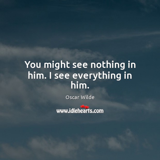 You might see nothing in him. I see everything in him. Oscar Wilde Picture Quote