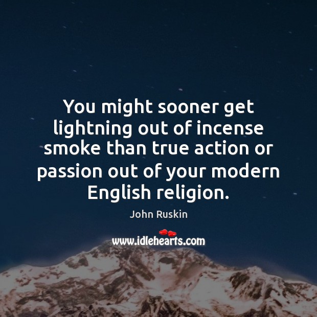 You might sooner get lightning out of incense smoke than true action John Ruskin Picture Quote