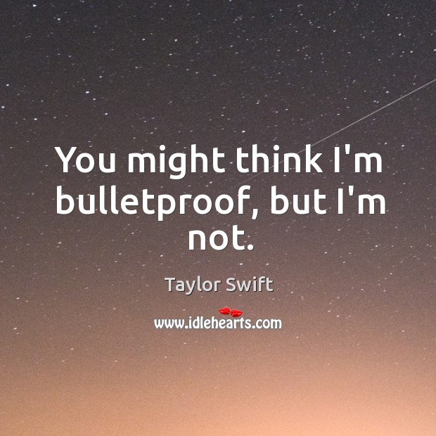 You might think I’m bulletproof, but I’m not. Taylor Swift Picture Quote