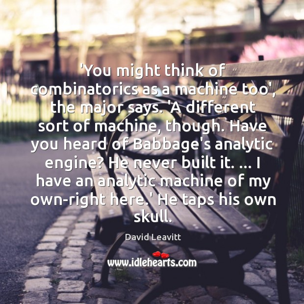 ‘You might think of combinatorics as a machine too’, the major says. David Leavitt Picture Quote