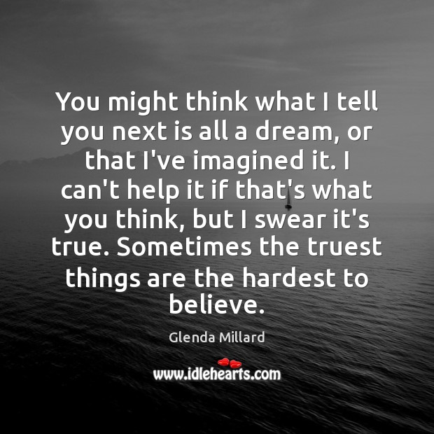 You might think what I tell you next is all a dream, Glenda Millard Picture Quote