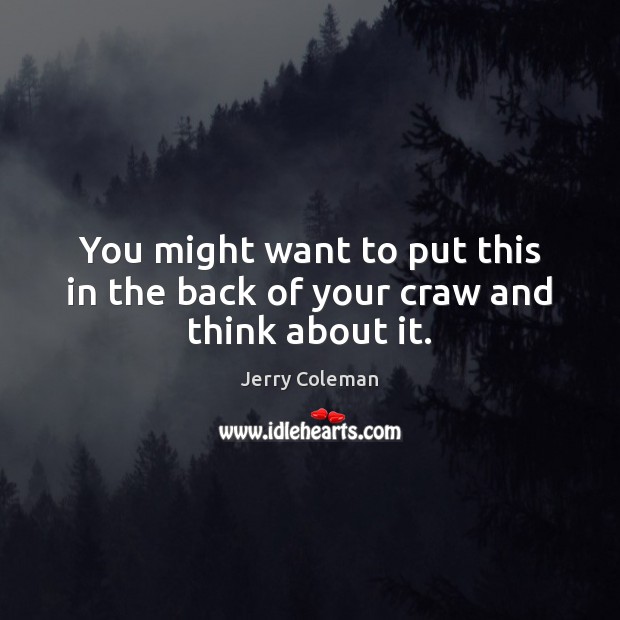 You might want to put this in the back of your craw and think about it. Jerry Coleman Picture Quote