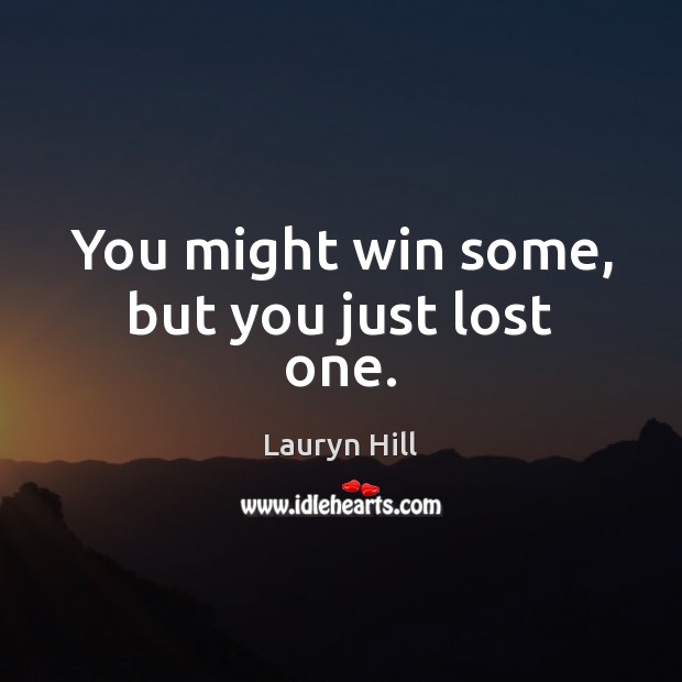 You might win some, but you just lost one. Lauryn Hill Picture Quote