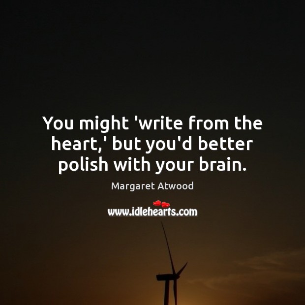 You might ‘write from the heart,’ but you’d better polish with your brain. Margaret Atwood Picture Quote