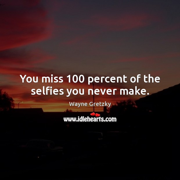 You miss 100 percent of the selfies you never make. Wayne Gretzky Picture Quote