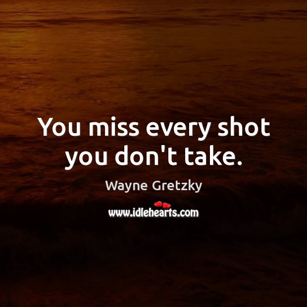 You miss every shot you don’t take. Wayne Gretzky Picture Quote