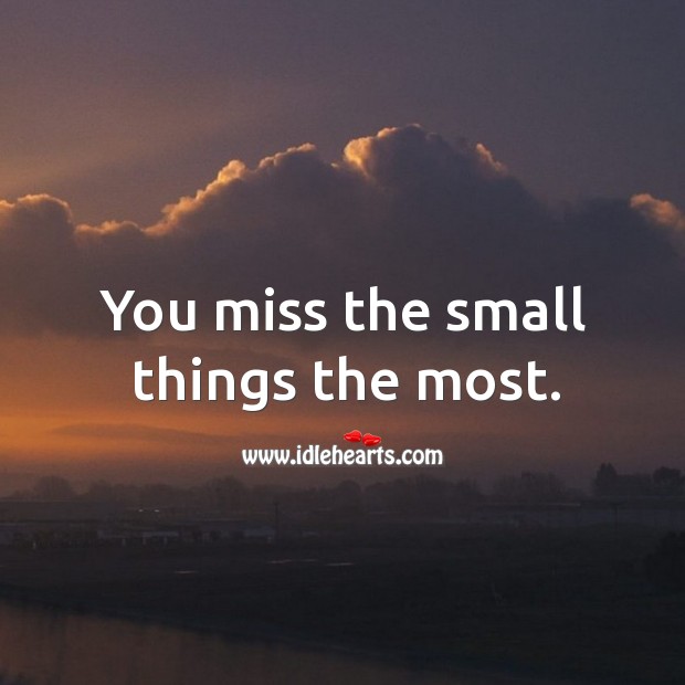 You miss the small things the most. Image