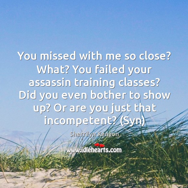 You missed with me so close? What? You failed your assassin training Sherrilyn Kenyon Picture Quote