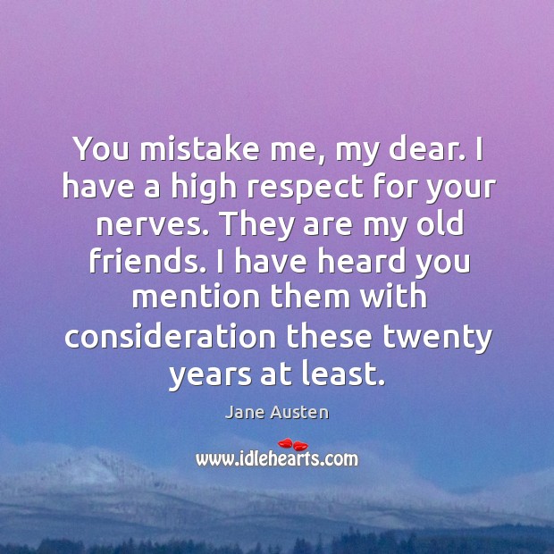 You mistake me, my dear. I have a high respect for your nerves. Image