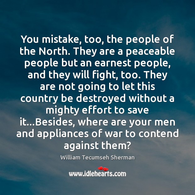 You mistake, too, the people of the North. They are a peaceable William Tecumseh Sherman Picture Quote