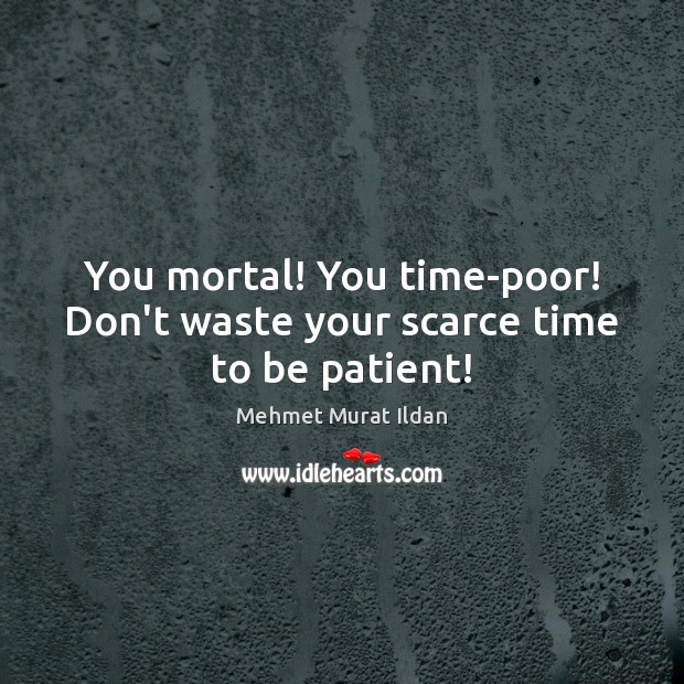 You mortal! You time-poor! Don’t waste your scarce time to be patient! Image