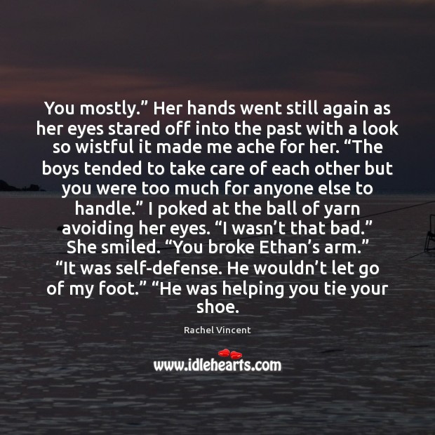 You mostly.” Her hands went still again as her eyes stared off Rachel Vincent Picture Quote
