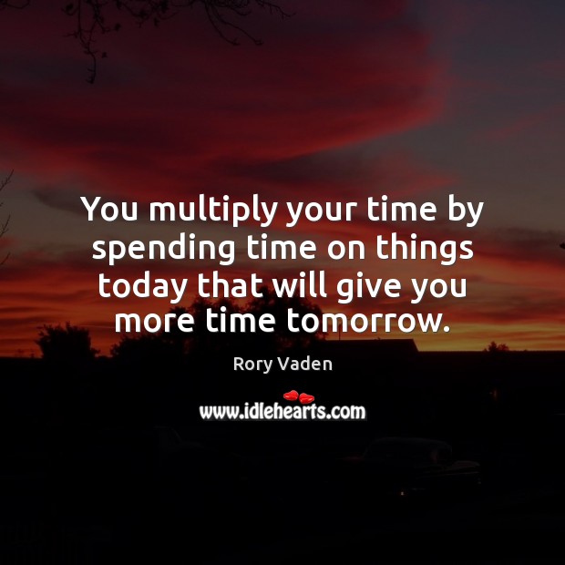 You multiply your time by spending time on things today that will Rory Vaden Picture Quote